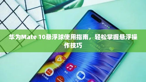 华为Mate 10悬浮球使用指南，轻松掌握悬浮操作技巧