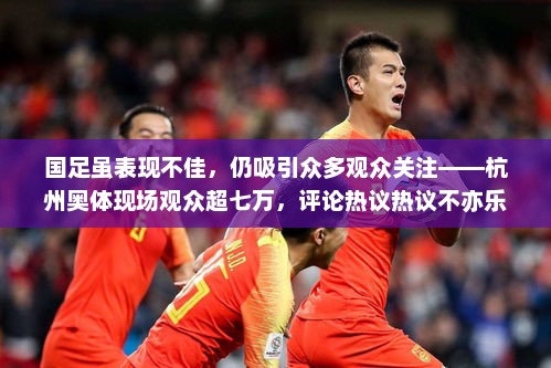 国足虽表现不佳，仍吸引众多观众关注——杭州奥体现场观众超七万，评论热议热议不亦乐乎！