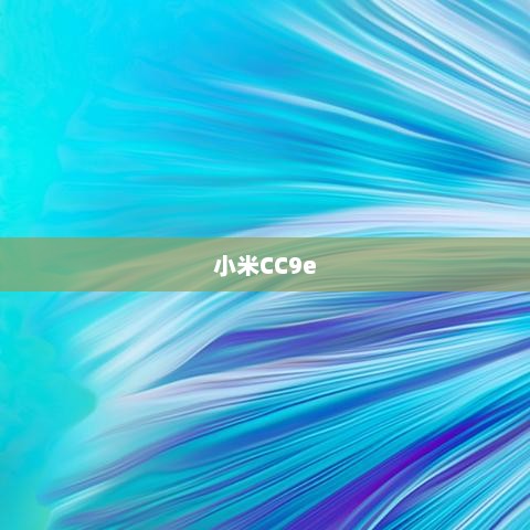 小米CC9e详细参数配置解析与查看指南