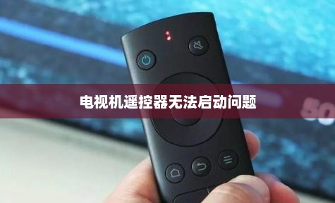 电视机遥控器关机后无法启动问题及解决方法探讨