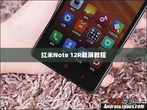 红米Note 12R截屏教程，轻松掌握详细步骤