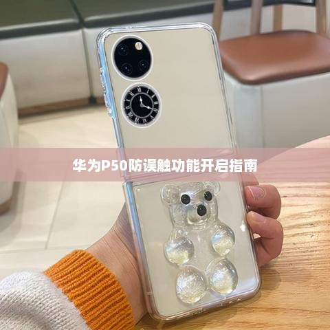 华为P50防误触功能开启指南