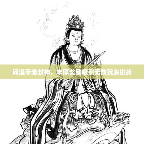 问道手游封神，丰厚奖励吸引无数玩家挑战