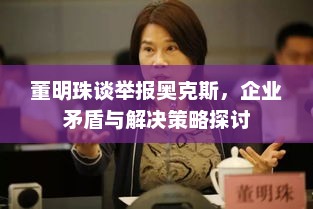 董明珠谈举报奥克斯,企业矛盾与解决策略探讨 董明珠谈举报奥克斯,企业矛盾与解决策略探讨