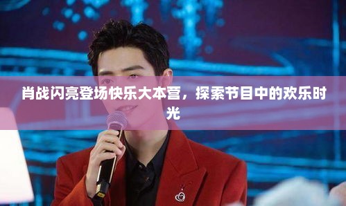 肖战闪亮登场快乐大本营，探索节目中的欢乐时光