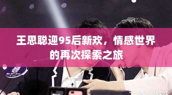 王思聪迎95后新欢，情感世界的再次探索之旅