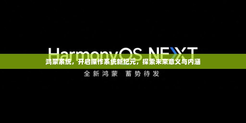 鸿蒙系统，开启操作系统新纪元，探索未来意义与内涵