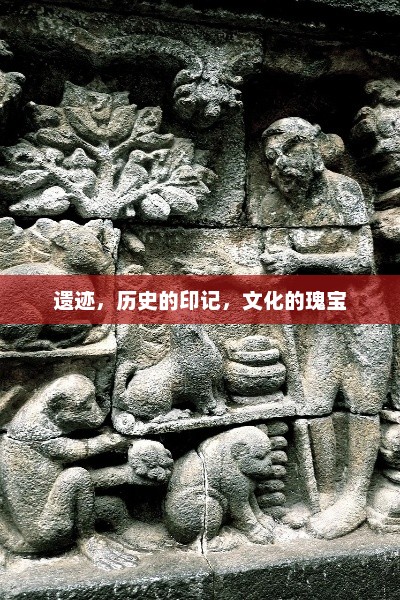 遗迹,历史的印记,文化的瑰宝 遗迹,历史的印记,文化的瑰宝