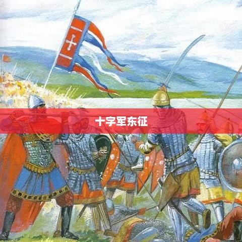 十字军东征，信仰与权力的千年征战历程