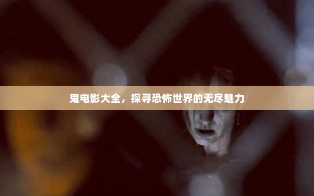 鬼电影大全，探寻恐怖世界的无尽魅力