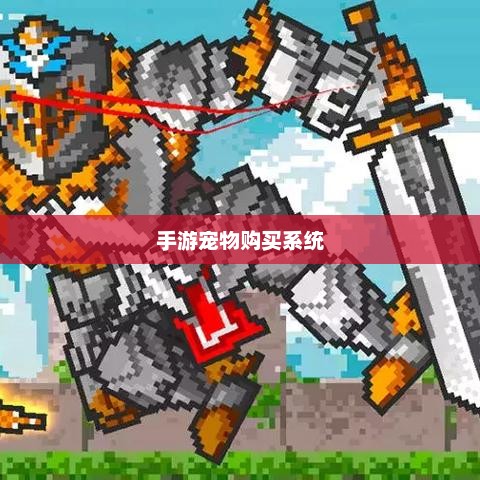 手游宠物购买系统，游戏乐趣的生动展现