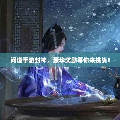 问道手游封神，豪华奖励等你来挑战！