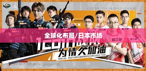 穿越火线手游全球化布局，是否涵盖日本市场？
