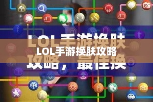LOL手游换肤攻略，最佳换肤工具选择指南