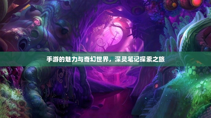 手游的魅力与奇幻世界，深灵笔记探索之旅