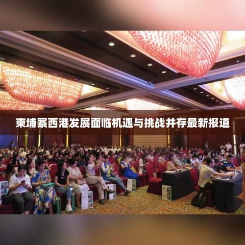 柬埔寨西港发展面临机遇与挑战并存最新报道