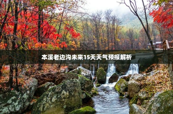 本溪老边沟未来15天天气预报解析