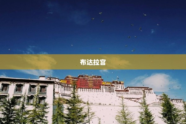 布达拉宫，雪域高原的宏伟宫殿与宗教圣地介绍