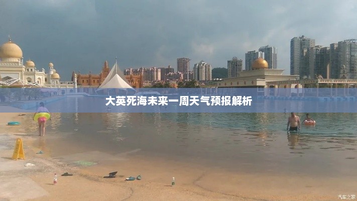 大英死海未来一周天气预报解析