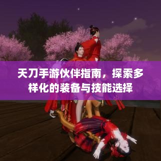 天刀手游，深入解析伙伴系统，装备与技能的全面探索