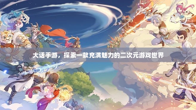 穿越次元，大话手游的魅力探索