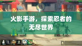探索火影世界，火影手游的无限乐趣与挑战