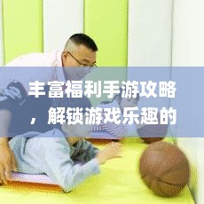 探索手游新世界，深度解析福利秘籍