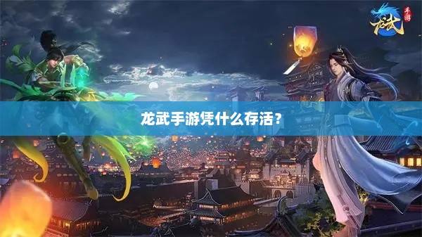龙武手游，探索生存之道与游戏成功秘诀