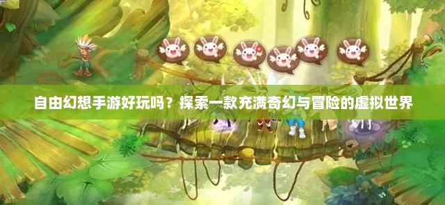 自由幻想，一款奇幻冒险游戏的探索体验