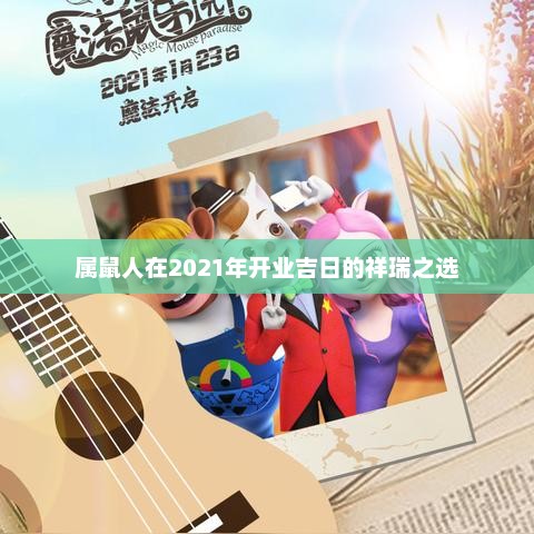 属鼠人2021年开业吉日祥瑞择选指南
