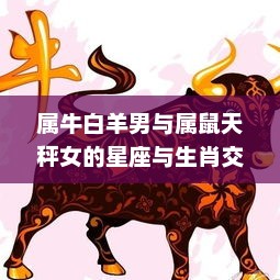 属牛白羊男与属鼠天秤女的星座与生肖交织的爱情探索 属牛白羊男与属鼠天秤女的星座与生肖交织的爱情探索