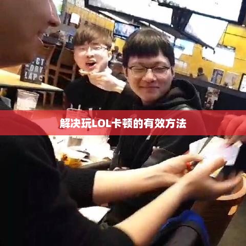 解决LOL卡顿的有效攻略