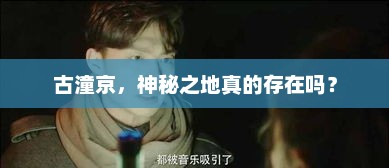 揭秘古潼京，神秘之地是否存在？