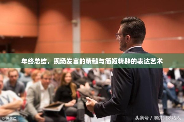年终总结，现场发言精髓与简洁表达艺术之道
