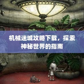 机械迷城攻略探索指南，下载秘籍，揭开神秘世界面纱