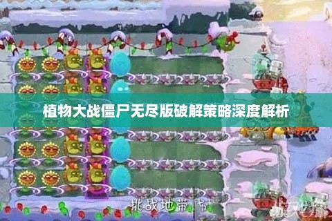 植物大战僵尸无尽版破解策略深度解析与实战指南