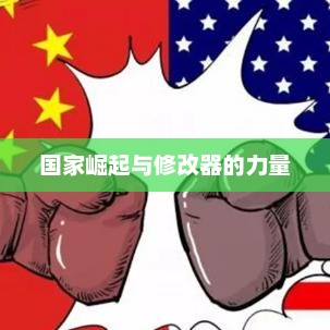 国家崛起与修改器的力量，探究其影响与意义