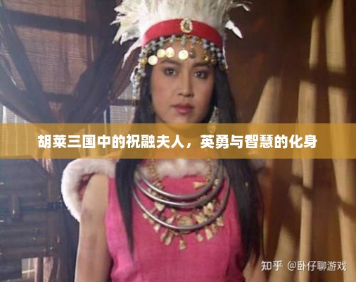 胡莱三国中的祝融夫人，英勇与智慧的象征