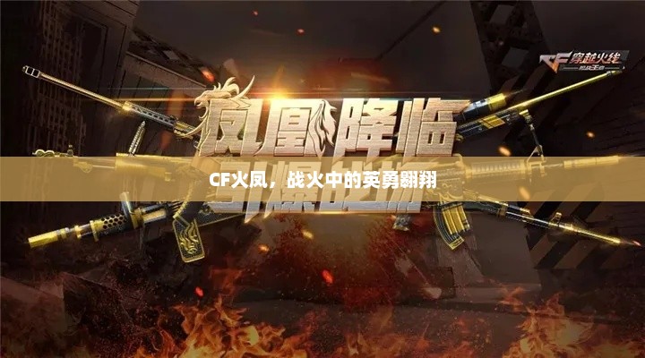 CF火凤，战火纷飞中的英勇飞翔