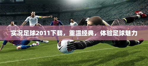重温经典足球魅力，实况足球2011下载体验