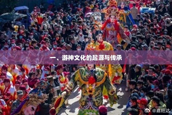 游神文化的起源与传承，历史与现代交汇的神秘文化