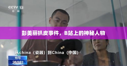 彭美丽扒皮揭秘，神秘B站人物揭秘