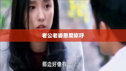 老公老婆恩爱称呼，甜蜜夫妻的恩爱称呼