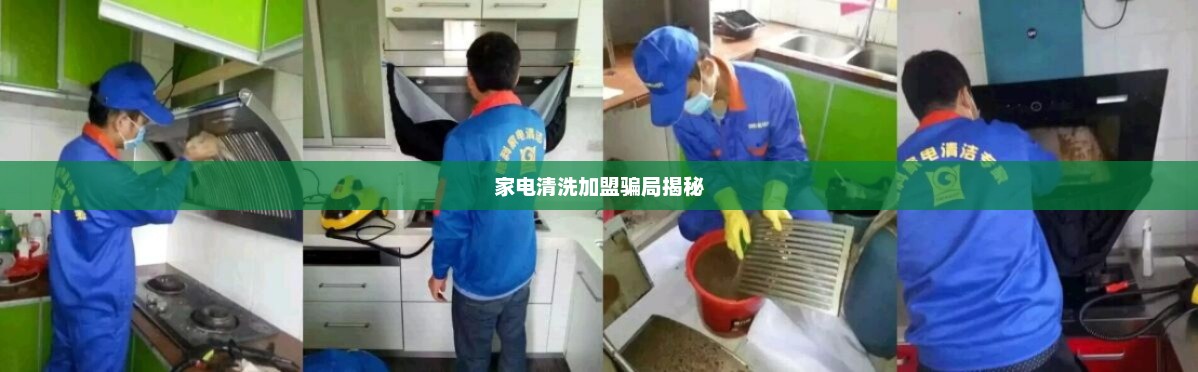 家电清洗加盟骗局揭秘，家电清洗加盟骗局揭秘，警惕加盟陷阱，避免投资风险