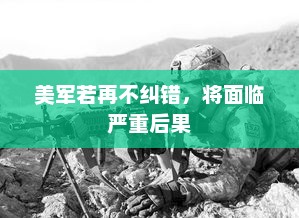 美军若再不纠错，将面临严重后果，美军纠错失误将引发严重后果