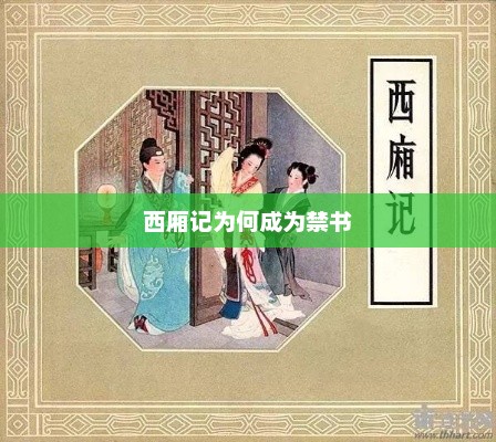 西厢记为何成为禁书，西厢记成为禁书的背后原因