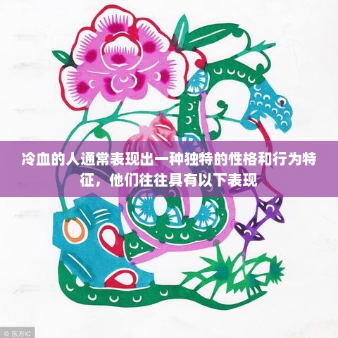 冷血的人通常表现出一种独特的性格和行为特征，他们往往具有以下表现，冷血性格的特征