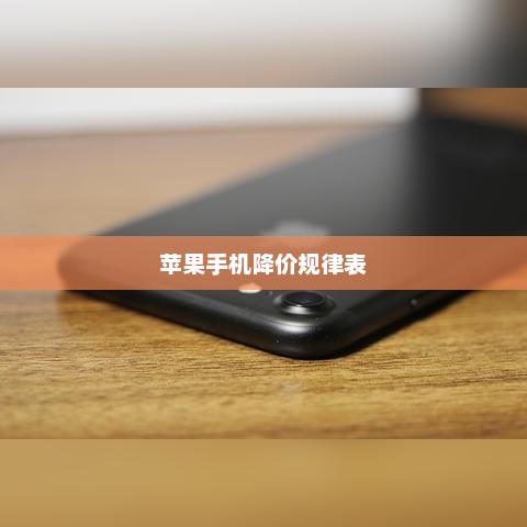苹果手机降价规律表，苹果手机降价规律表，实时更新