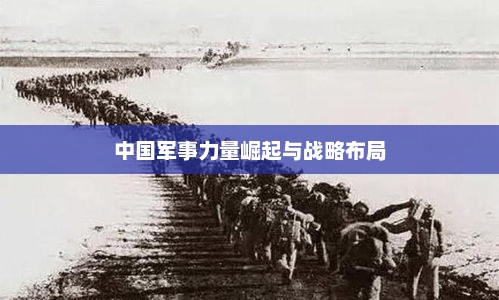 中国军事力量崛起与战略布局，中国军事力量崛起与战略布局展望