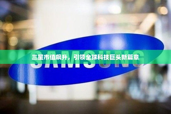 三星市值飙升，引领全球科技巨头新篇章，三星科技巨头引领全球市值飙升新篇章